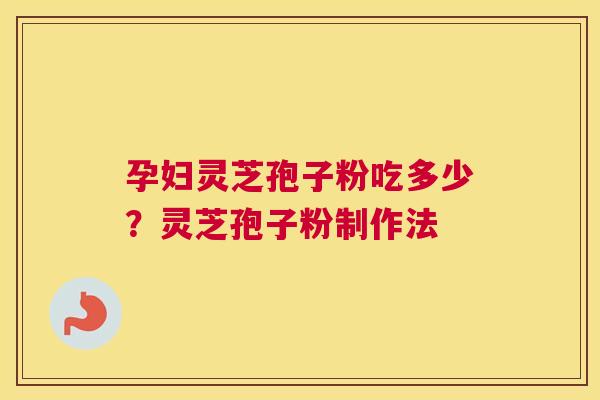 孕妇灵芝孢子粉吃多少？灵芝孢子粉制作法