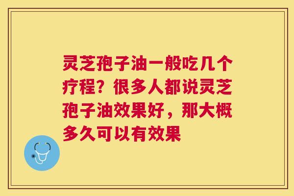 灵芝孢子油一般吃几个疗程？很多人都说灵芝孢子油效果好，那大概多久可以有效果