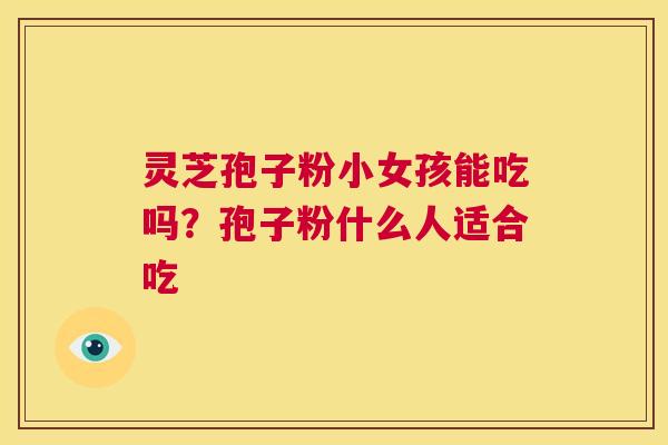 灵芝孢子粉小女孩能吃吗？孢子粉什么人适合吃