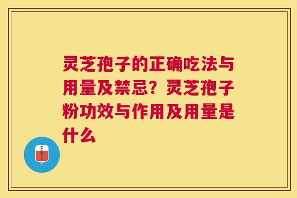 灵芝孢子的正确吃法与用量及禁忌？灵芝孢子粉功效与作用及用量是什么