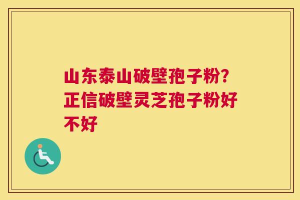 山东泰山破壁孢子粉？正信破壁灵芝孢子粉好不好