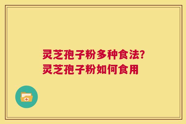 灵芝孢子粉多种食法？灵芝孢子粉如何食用