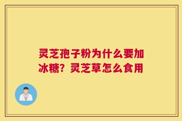 灵芝孢子粉为什么要加冰糖？灵芝草怎么食用