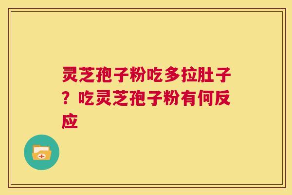 灵芝孢子粉吃多拉肚子？吃灵芝孢子粉有何反应