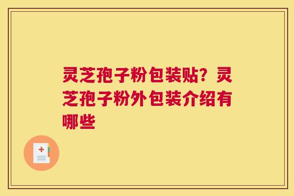 灵芝孢子粉包装贴？灵芝孢子粉外包装介绍有哪些