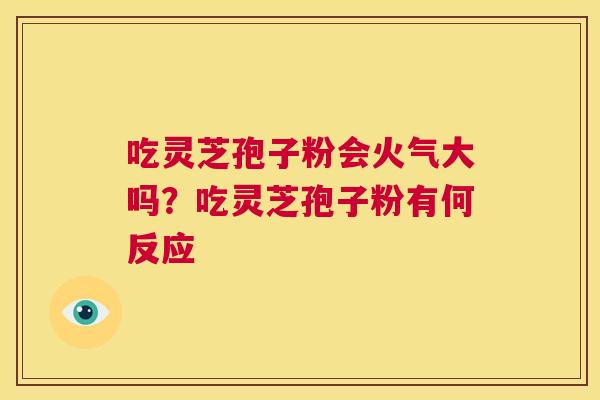 吃灵芝孢子粉会火气大吗？吃灵芝孢子粉有何反应