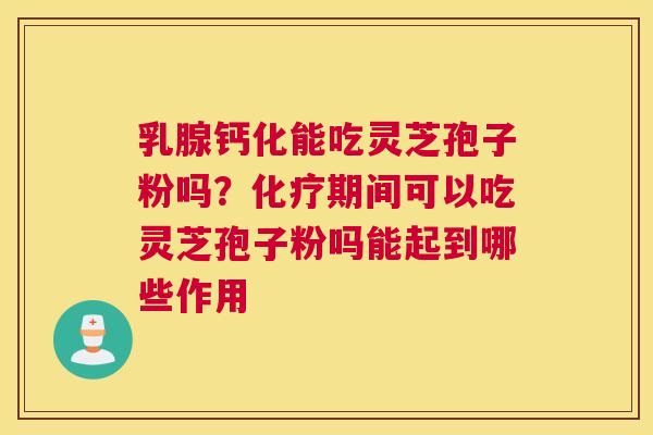 乳腺钙化能吃灵芝孢子粉吗？期间可以吃灵芝孢子粉吗能起到哪些作用