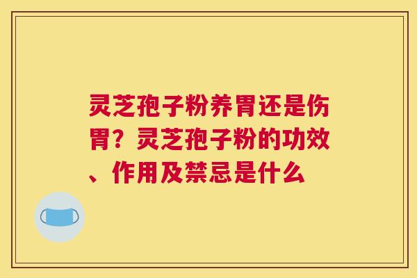 灵芝孢子粉养胃还是伤胃？灵芝孢子粉的功效、作用及禁忌是什么
