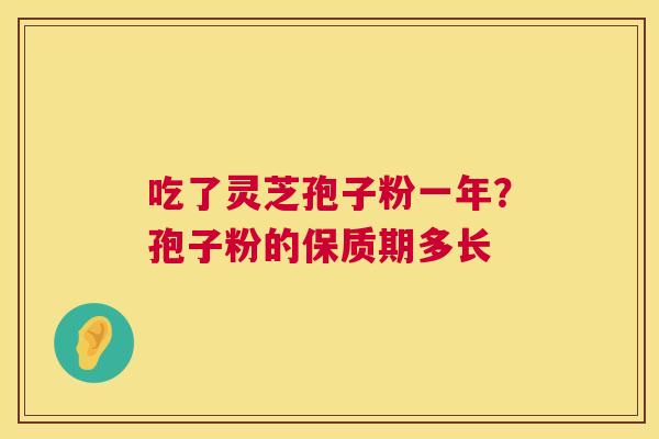 吃了灵芝孢子粉一年？孢子粉的保质期多长