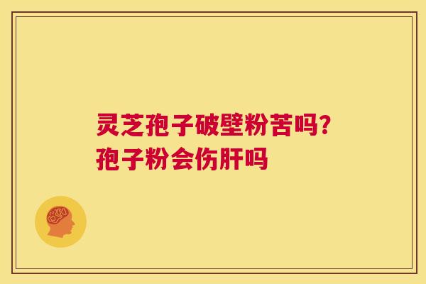 灵芝孢子破壁粉苦吗？孢子粉会伤吗
