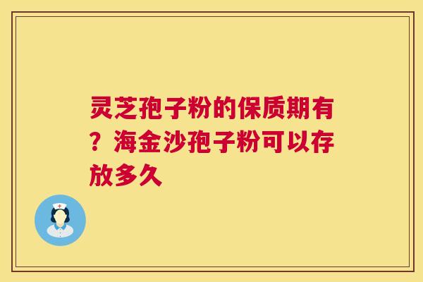 灵芝孢子粉的保质期有？海金沙孢子粉可以存放多久
