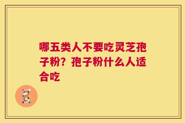 哪五类人不要吃灵芝孢子粉？孢子粉什么人适合吃