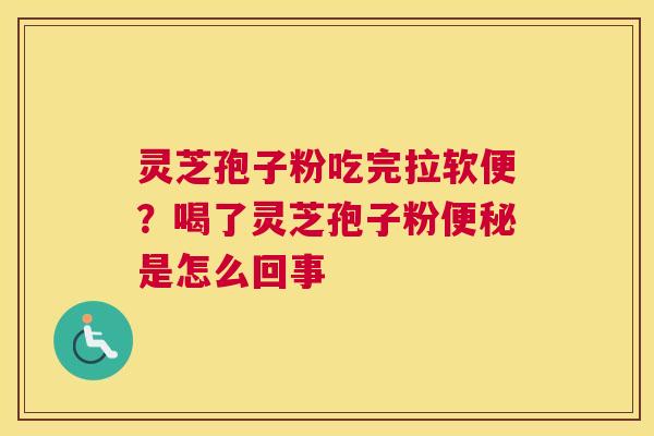 灵芝孢子粉吃完拉软便？喝了灵芝孢子粉是怎么回事