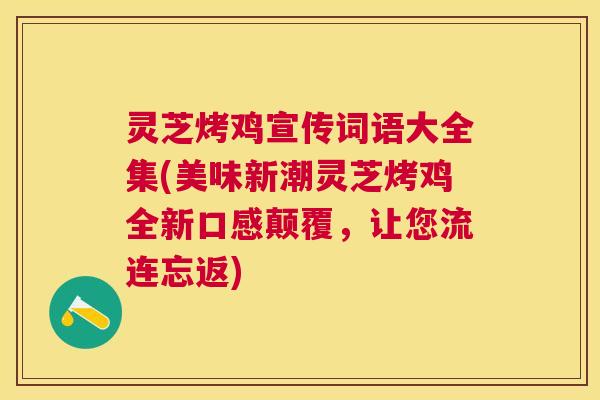 灵芝烤鸡宣传词语大全集(美味新潮灵芝烤鸡全新口感颠覆，让您流连忘返)
