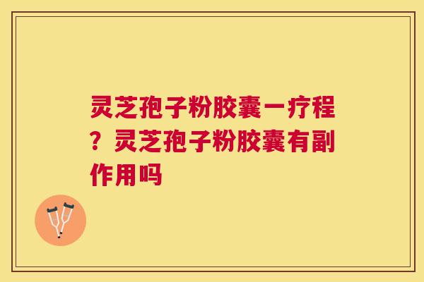 灵芝孢子粉胶囊一疗程？灵芝孢子粉胶囊有副作用吗