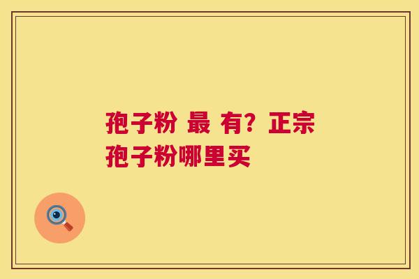 孢子粉  有？正宗孢子粉哪里买