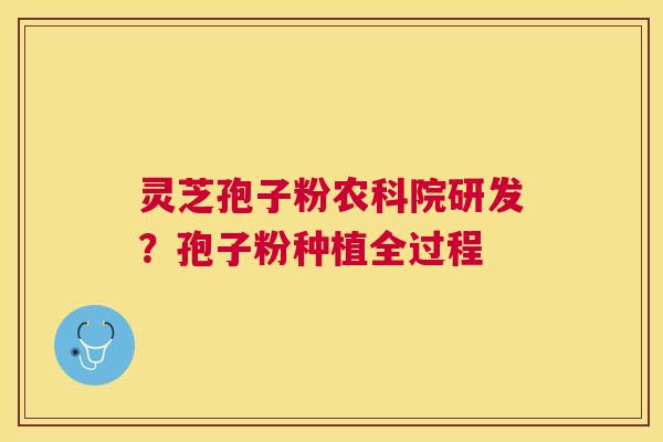 灵芝孢子粉农科院研发？孢子粉种植全过程