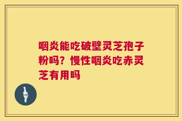能吃破壁灵芝孢子粉吗？慢性吃赤灵芝有用吗
