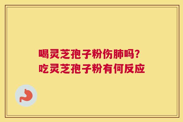 喝灵芝孢子粉伤吗？吃灵芝孢子粉有何反应