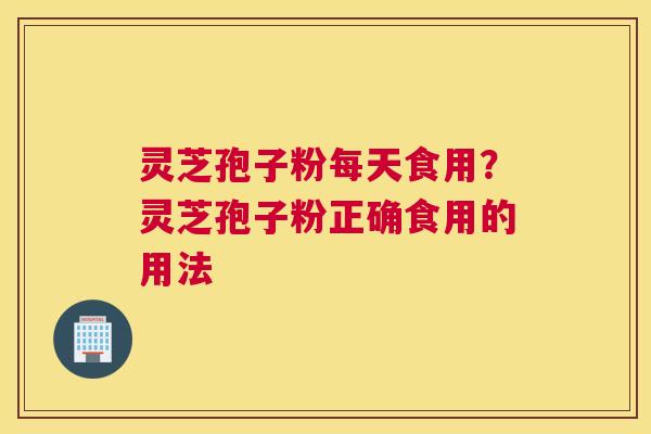 灵芝孢子粉每天食用？灵芝孢子粉正确食用的用法