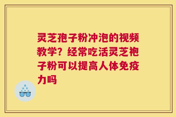 灵芝孢子粉冲泡的视频教学？经常吃活灵芝袍子粉可以提高人体免疫力吗