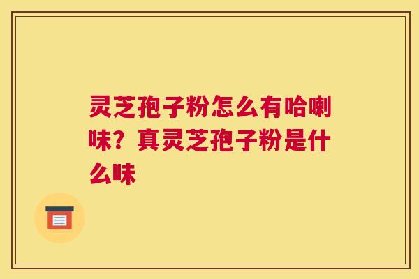 灵芝孢子粉怎么有哈喇味？真灵芝孢子粉是什么味