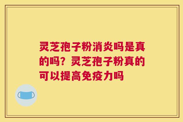 灵芝孢子粉吗是真的吗？灵芝孢子粉真的可以提高免疫力吗