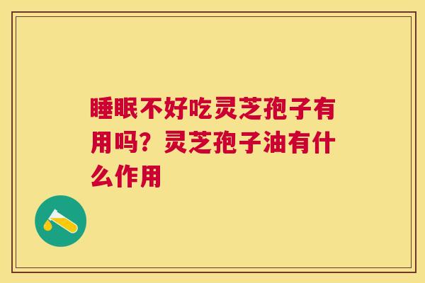 不好吃灵芝孢子有用吗？灵芝孢子油有什么作用