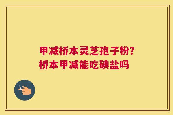 甲减桥本灵芝孢子粉？桥本甲减能吃碘盐吗