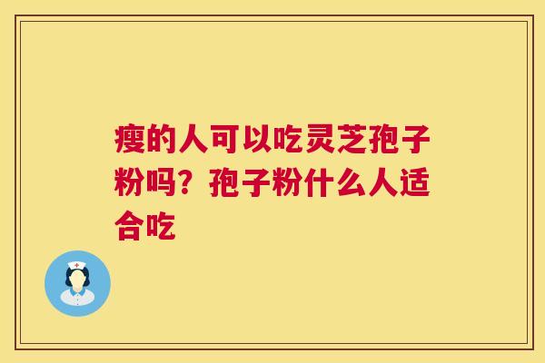 瘦的人可以吃灵芝孢子粉吗？孢子粉什么人适合吃
