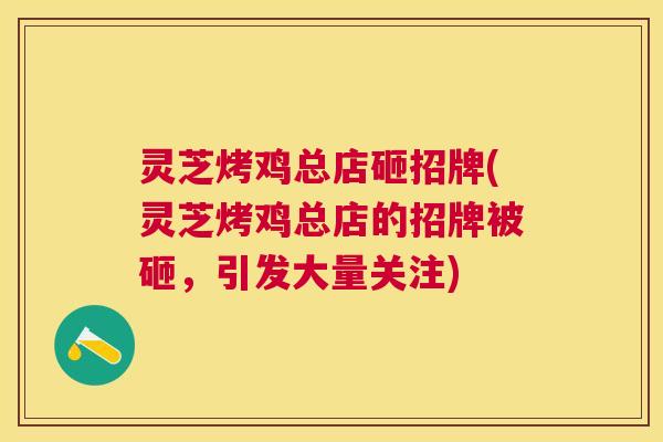 灵芝烤鸡总店砸招牌(灵芝烤鸡总店的招牌被砸，引发大量关注)