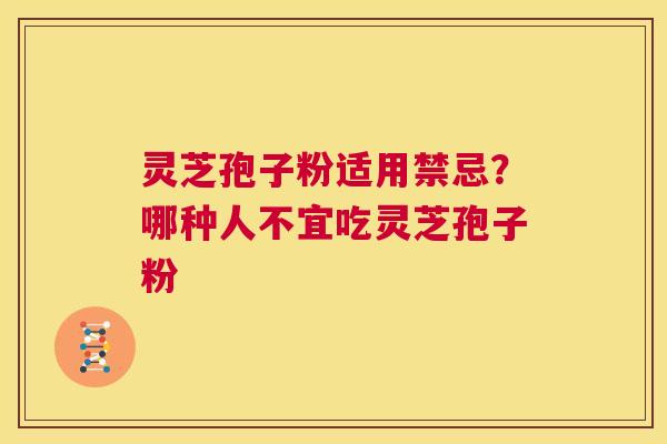 灵芝孢子粉适用禁忌？哪种人不宜吃灵芝孢子粉