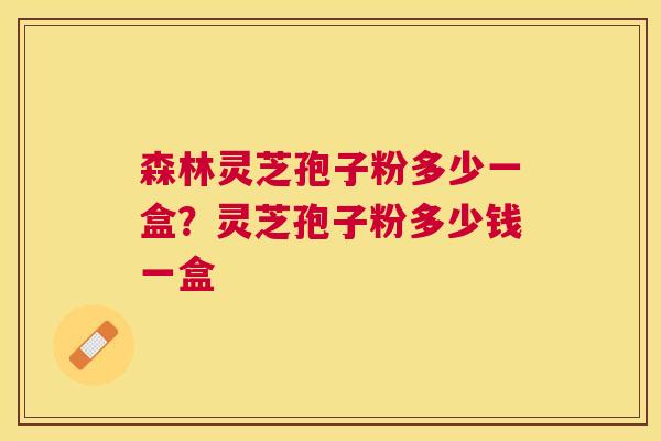 森林灵芝孢子粉多少一盒？灵芝孢子粉多少钱一盒