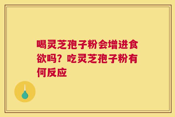喝灵芝孢子粉会增进吗？吃灵芝孢子粉有何反应