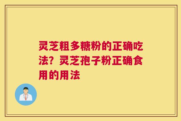 灵芝粗多糖粉的正确吃法？灵芝孢子粉正确食用的用法