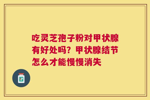 吃灵芝孢子粉对有好处吗？结节怎么才能慢慢消失