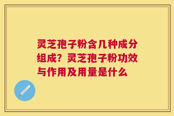 灵芝孢子粉含几种成分组成？灵芝孢子粉功效与作用及用量是什么