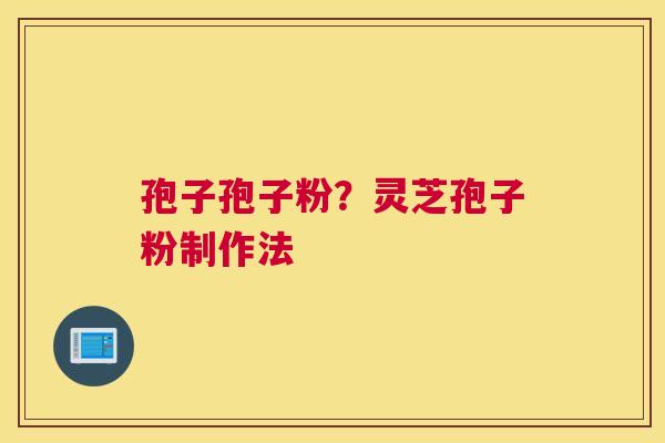 孢子孢子粉？灵芝孢子粉制作法