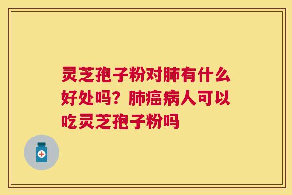 灵芝孢子粉对有什么好处吗？人可以吃灵芝孢子粉吗