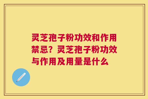 灵芝孢子粉功效和作用禁忌？灵芝孢子粉功效与作用及用量是什么