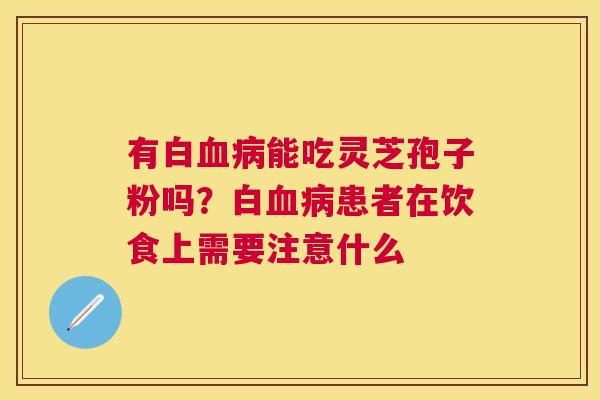 有白能吃灵芝孢子粉吗？白患者在饮食上需要注意什么