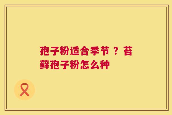 孢子粉适合季节 ？苔藓孢子粉怎么种