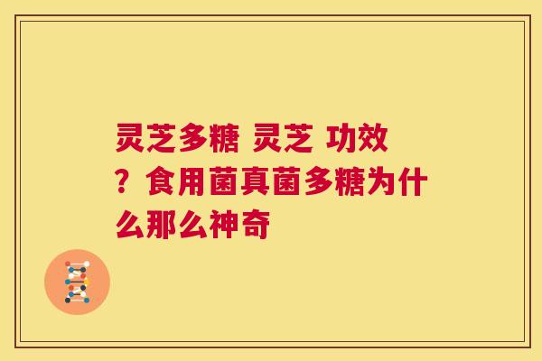 灵芝多糖 灵芝 功效？食用菌真菌多糖为什么那么神奇