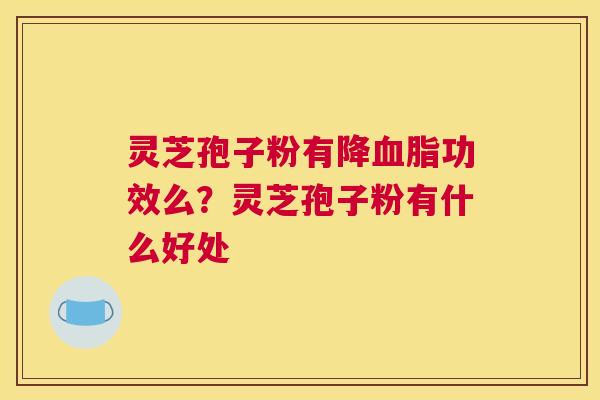灵芝孢子粉有降功效么？灵芝孢子粉有什么好处