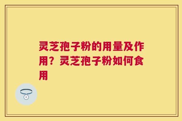 灵芝孢子粉的用量及作用？灵芝孢子粉如何食用