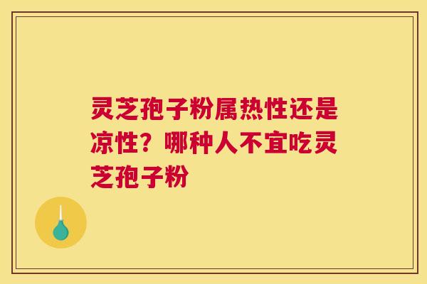 灵芝孢子粉属热性还是凉性？哪种人不宜吃灵芝孢子粉