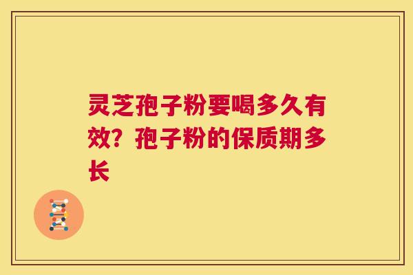 灵芝孢子粉要喝多久有效？孢子粉的保质期多长
