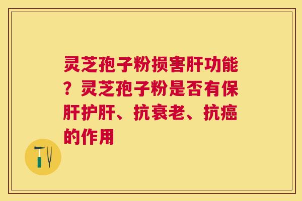 灵芝孢子粉损害功能？灵芝孢子粉是否有、抗、抗的作用