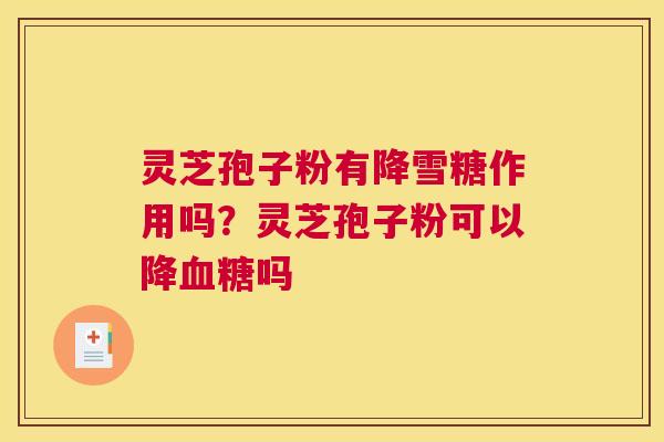 灵芝孢子粉有降雪糖作用吗？灵芝孢子粉可以降吗