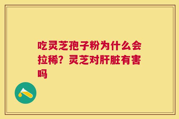 吃灵芝孢子粉为什么会拉稀？灵芝对有害吗